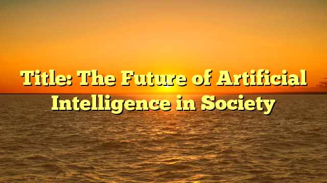Title: The Future of Artificial Intelligence in Society